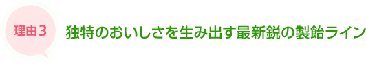 理由3 独特のおいしさを生み出す最新鋭の製飴ライン