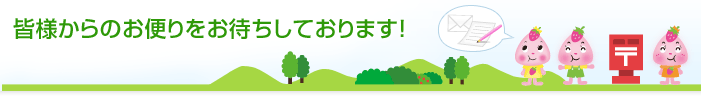 皆様からのお便りをお待ちしております！